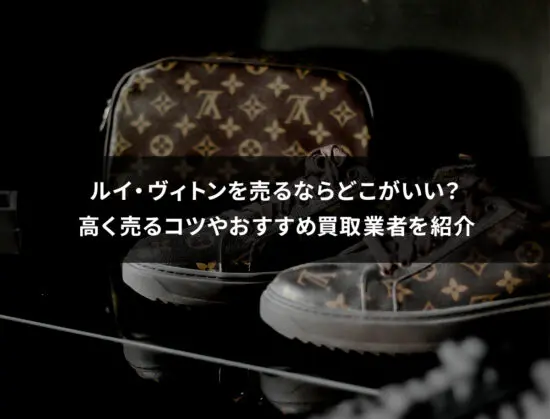 ルイ・ヴィトンを売るならどこがいい？高く売るコツやおすすめ買取業者