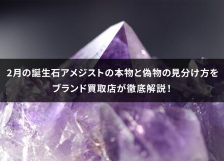 2月の誕生石アメジストの本物と偽物の見分け方をブランド買取店が徹底解説！