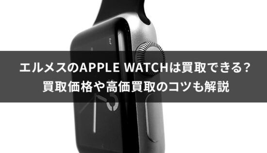 エルメスのApple Watchは買取できる？買取価格や高価買取のコツも解説